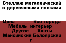 Стеллаж металлический с деревянными полками › Цена ­ 4 500 - Все города Мебель, интерьер » Другое   . Ханты-Мансийский,Белоярский г.